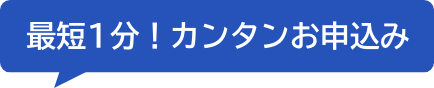 最短1分！カンタン申込み