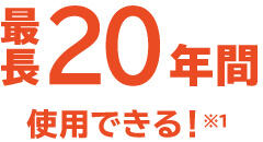 最長20年間使用できる！