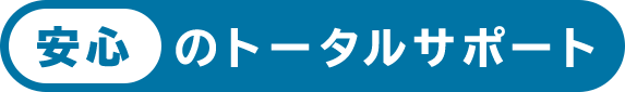 安心のトータルサポート