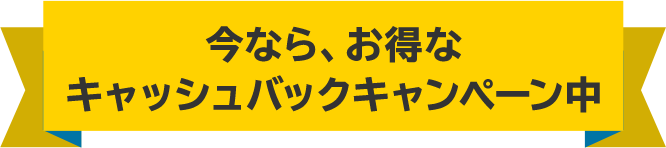 今なら、お得なキャッシュバックキャンペーン中