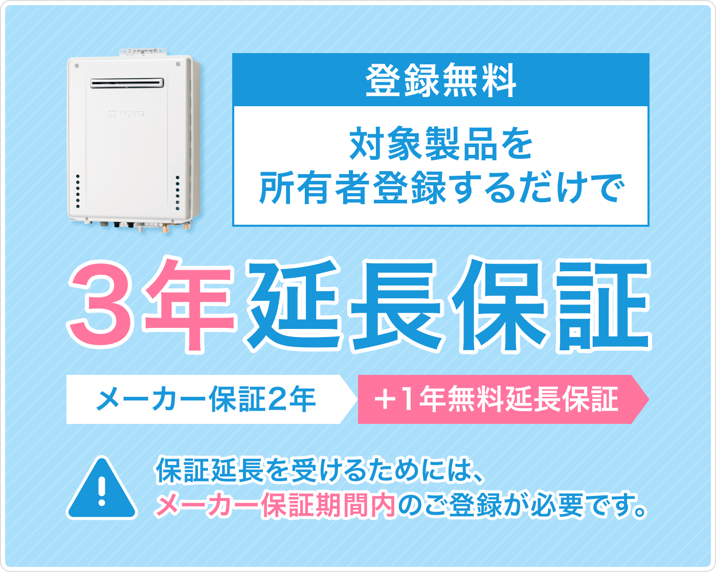 登録無料 対象製品を所有者登録するだけで 3年保証延長　メーカー保証2年＋1年無料延長保証 保証延長を受けるためには、使用開始日から2年以内のご登録が必要です