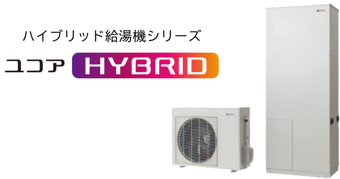 ハイブリッド給湯機シリーズ ユコアHYBRID