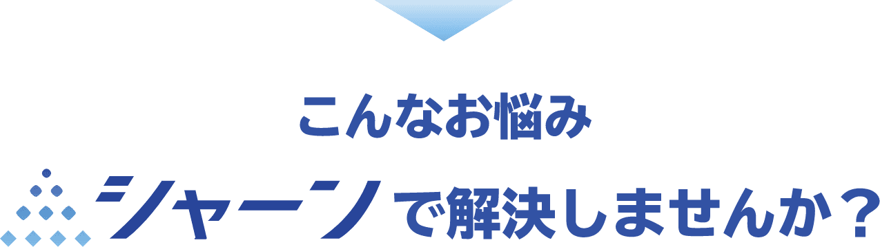 こんなお悩みシャーンで解決しませんか？